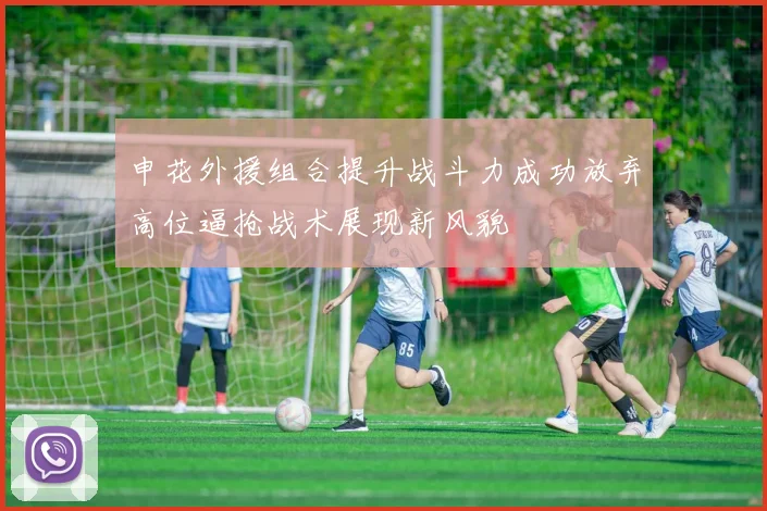 申花外援组合提升战斗力成功放弃高位逼抢战术展现新风貌