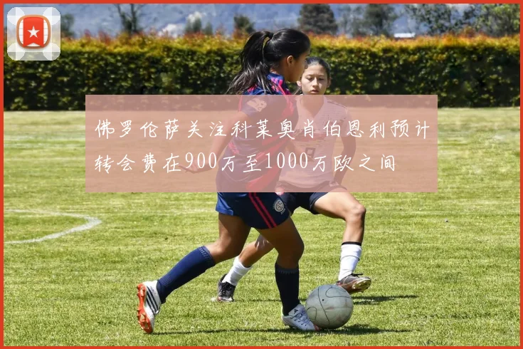 佛罗伦萨关注科莱奥肖伯恩利预计转会费在900万至1000万欧之间