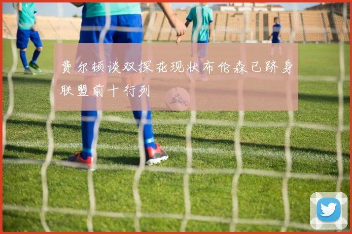 费尔顿谈双探花现状布伦森已跻身联盟前十行列