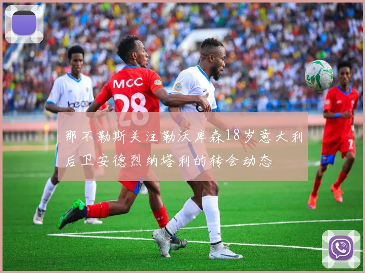 那不勒斯关注勒沃库森18岁意大利后卫安德烈纳塔利的转会动态