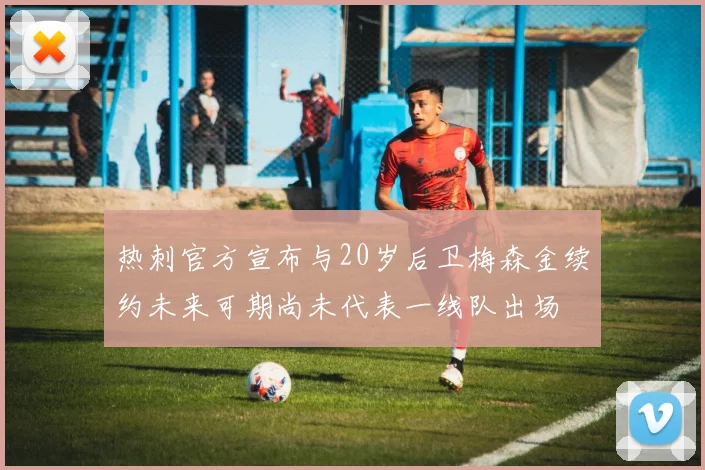 热刺官方宣布与20岁后卫梅森金续约未来可期尚未代表一线队出场